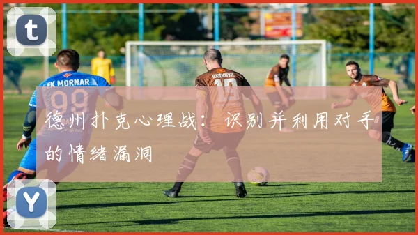德州扑克心理战：识别并利用对手的情绪漏洞