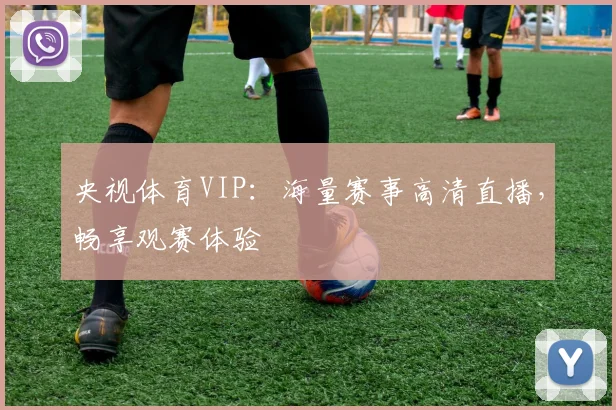 央视体育VIP：海量赛事高清直播，畅享观赛体验