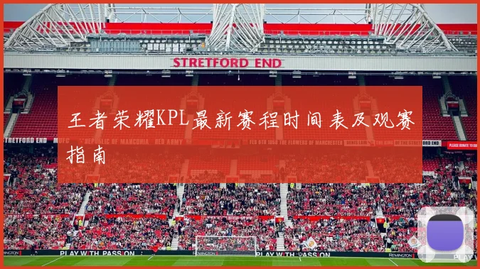 王者荣耀KPL最新赛程时间表及观赛指南