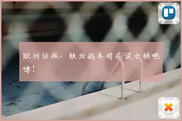 欧洲劲旅，铁血战车将在波士顿咆哮！