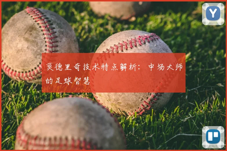 莫德里奇技术特点解析：中场大师的足球智慧