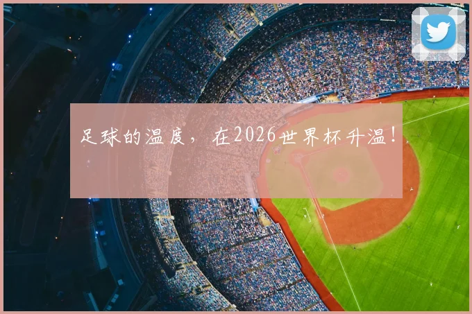 足球的温度，在2026世界杯升温！