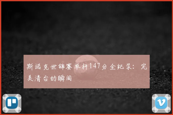 斯诺克世锦赛单杆147分全纪录：完美清台的瞬间