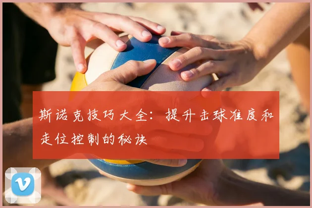斯诺克技巧大全：提升击球准度和走位控制的秘诀