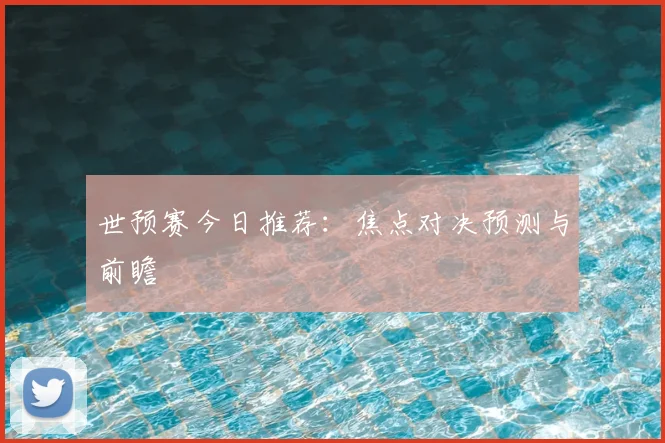 世预赛今日推荐：焦点对决预测与前瞻