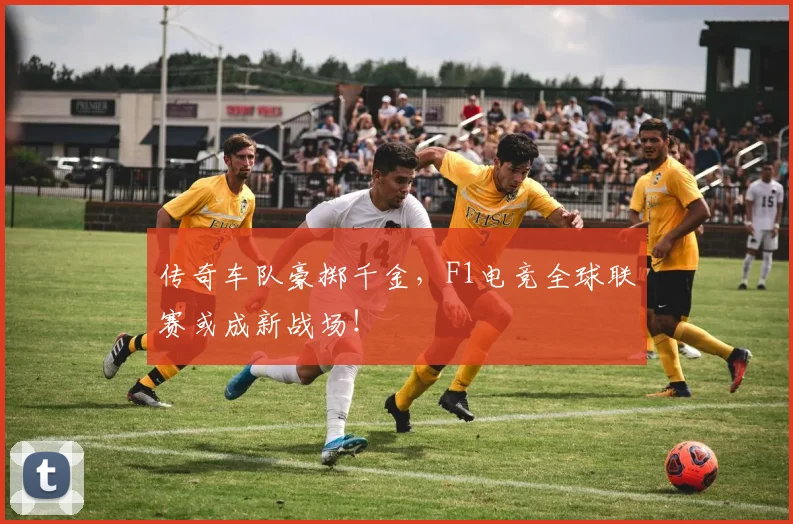传奇车队豪掷千金，F1电竞全球联赛或成新战场！
