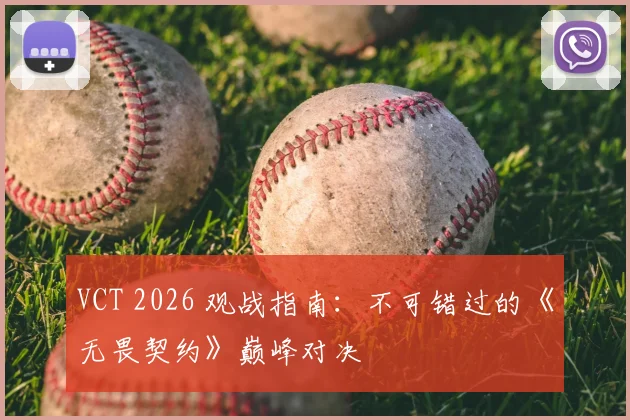 VCT 2026 观战指南：不可错过的《无畏契约》巅峰对决