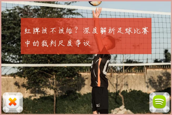 红牌该不该给？深度解析足球比赛中的裁判尺度争议