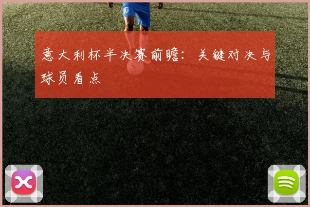 意大利杯半决赛前瞻：关键对决与球员看点
