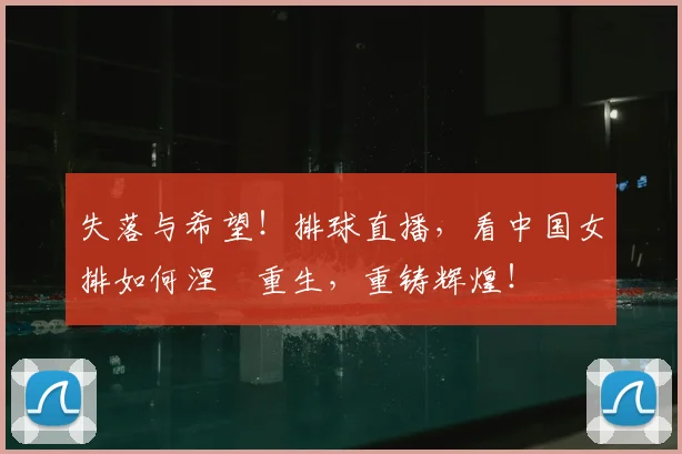 失落与希望！排球直播，看中国女排如何涅槃重生，重铸辉煌！