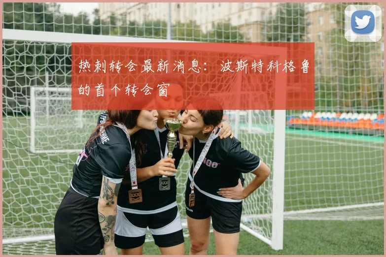 热刺转会最新消息：波斯特科格鲁的首个转会窗