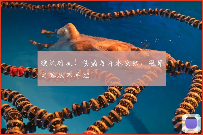 硬汉对决！伤痛与汗水交织，冠军之路从不平坦