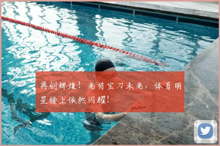 再创辉煌！老将宝刀未老，体育明星榜上依然闪耀！