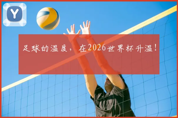 足球的温度，在2026世界杯升温！