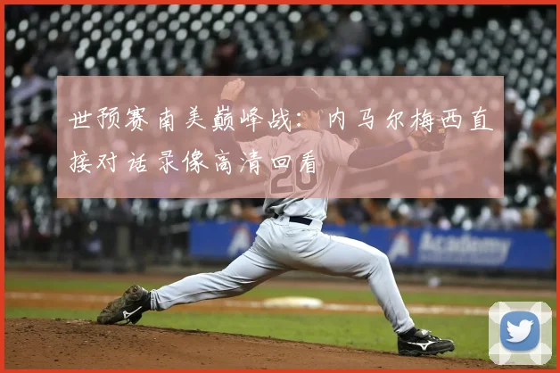 世预赛南美巅峰战：内马尔梅西直接对话录像高清回看