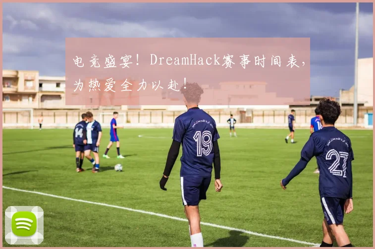 电竞盛宴！DreamHack赛事时间表，为热爱全力以赴！