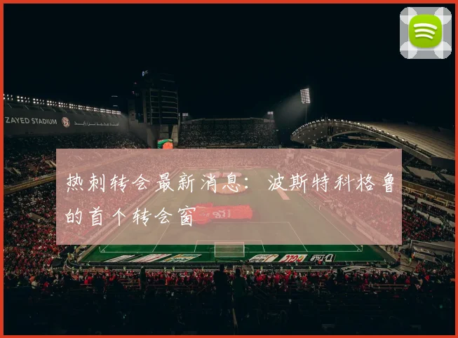 热刺转会最新消息：波斯特科格鲁的首个转会窗