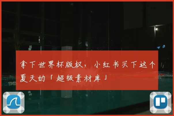 拿下世界杯版权，小红书买下这个夏天的「超级素材库」