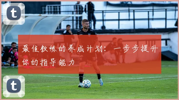 最佳教练的养成计划：一步步提升你的指导能力