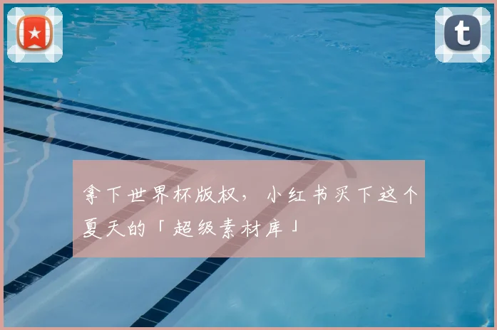 拿下世界杯版权，小红书买下这个夏天的「超级素材库」